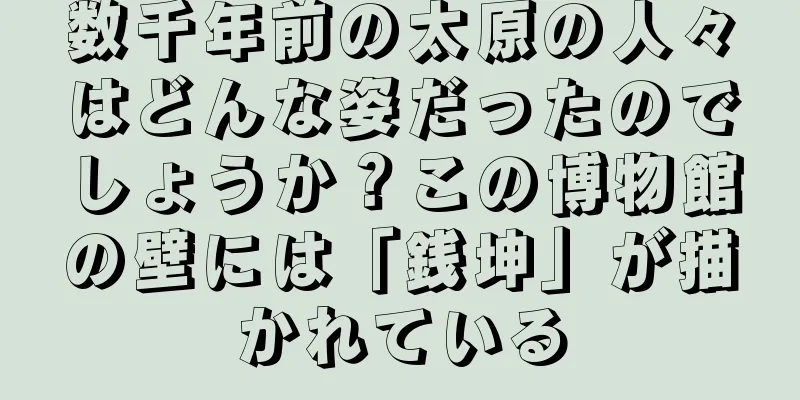 数千年前の太原の人々はどんな姿だったのでしょうか？この博物館の壁には「銭坤」が描かれている