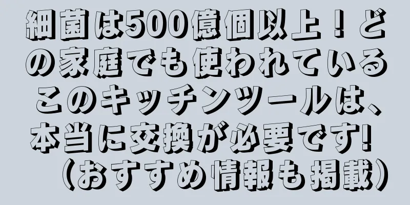細菌は500億個以上！どの家庭でも使われているこのキッチンツールは、本当に交換が必要です! （おすすめ情報も掲載）