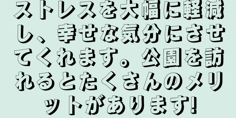 ストレスを大幅に軽減し、幸せな気分にさせてくれます。公園を訪れるとたくさんのメリットがあります!