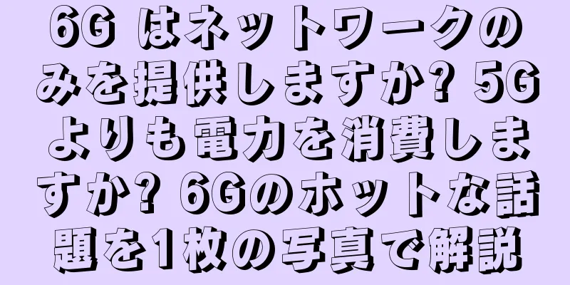 6G はネットワークのみを提供しますか? 5Gよりも電力を消費しますか? 6Gのホットな話題を1枚の写真で解説