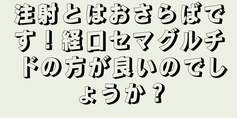 注射とはおさらばです！経口セマグルチドの方が良いのでしょうか？