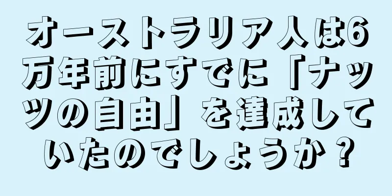 オーストラリア人は6万年前にすでに「ナッツの自由」を達成していたのでしょうか？