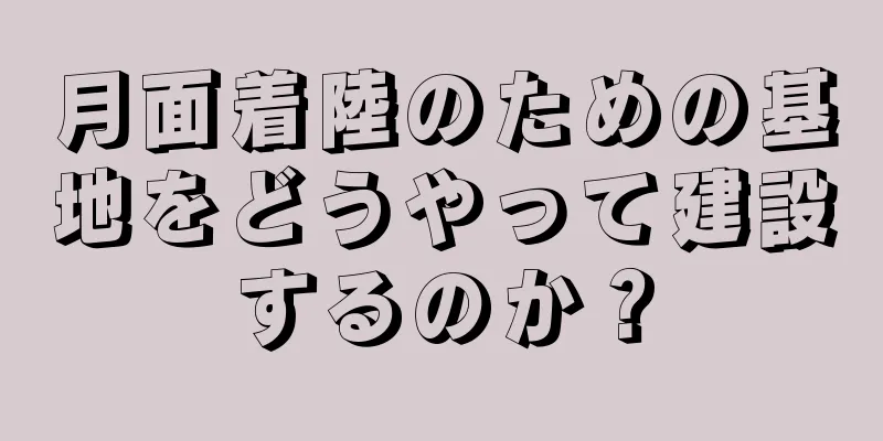 月面着陸のための基地をどうやって建設するのか？