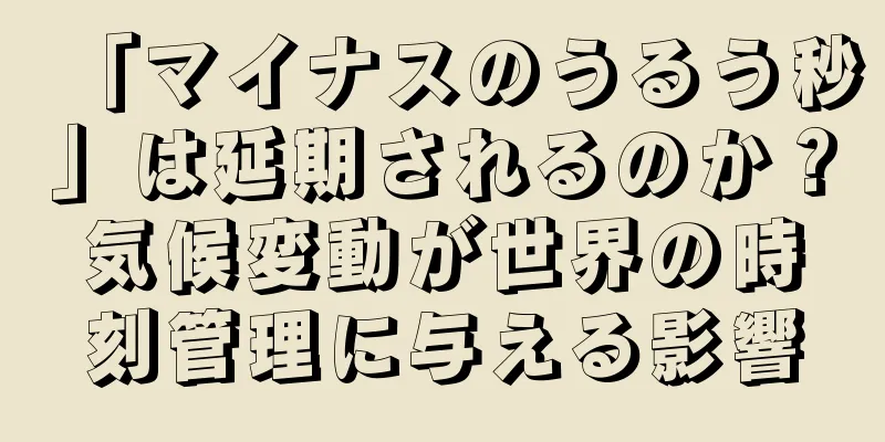 「マイナスのうるう秒」は延期されるのか？気候変動が世界の時刻管理に与える影響