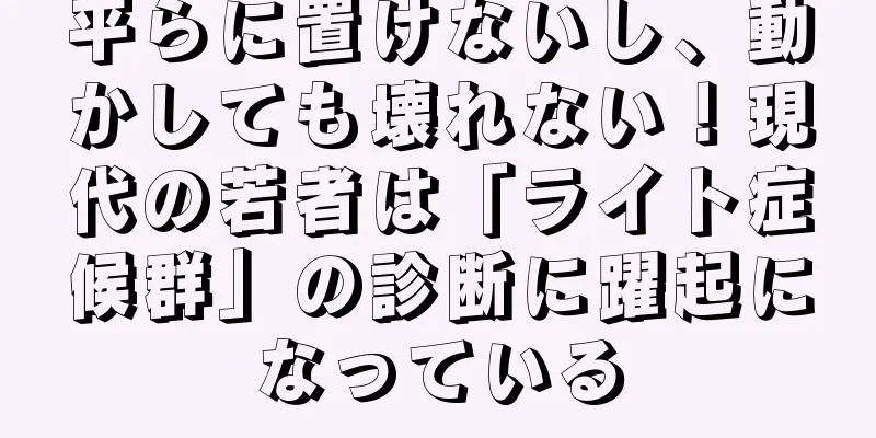 平らに置けないし、動かしても壊れない！現代の若者は「ライト症候群」の診断に躍起になっている