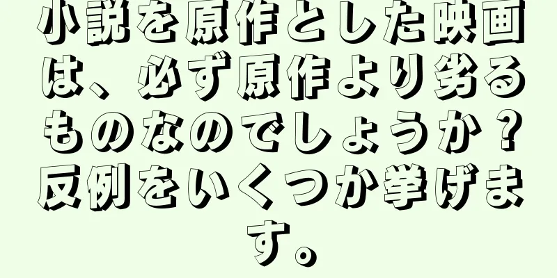 小説を原作とした映画は、必ず原作より劣るものなのでしょうか？反例をいくつか挙げます。
