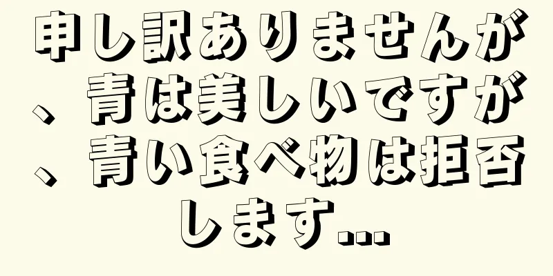 申し訳ありませんが、青は美しいですが、青い食べ物は拒否します...
