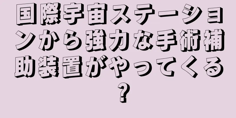国際宇宙ステーションから強力な手術補助装置がやってくる？