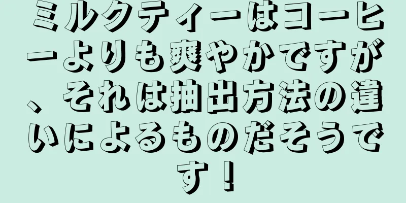ミルクティーはコーヒーよりも爽やかですが、それは抽出方法の違いによるものだそうです！