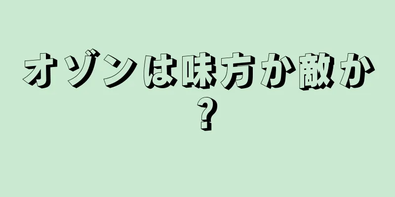 オゾンは味方か敵か？
