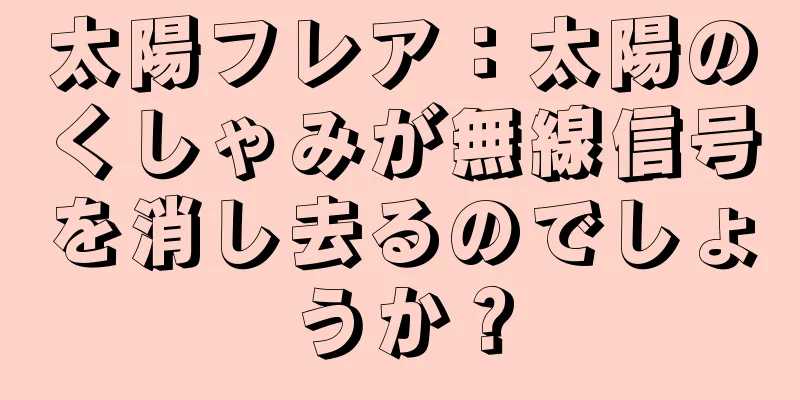 太陽フレア：太陽のくしゃみが無線信号を消し去るのでしょうか？