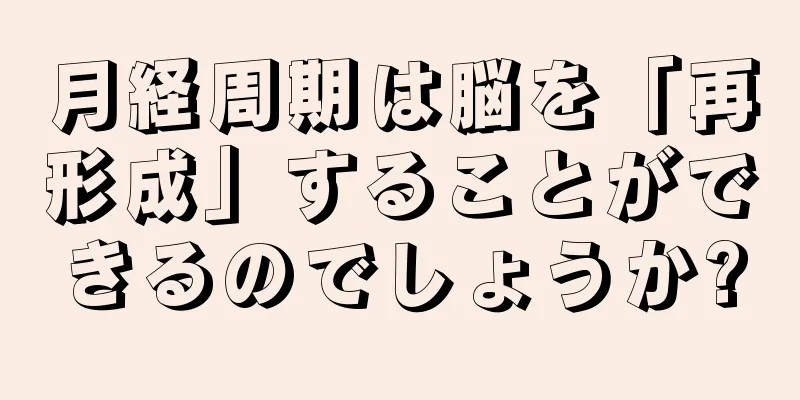 月経周期は脳を「再形成」することができるのでしょうか?