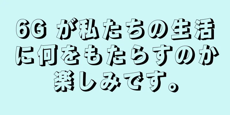 6G が私たちの生活に何をもたらすのか楽しみです。