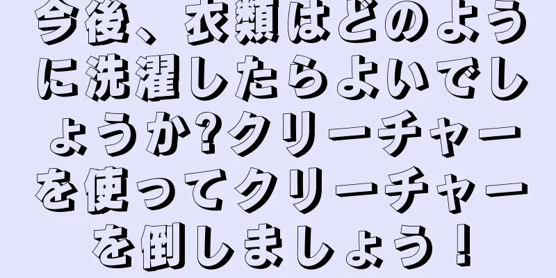 今後、衣類はどのように洗濯したらよいでしょうか?クリーチャーを使ってクリーチャーを倒しましょう！