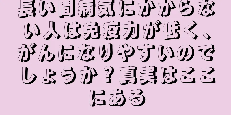 長い間病気にかからない人は免疫力が低く、がんになりやすいのでしょうか？真実はここにある