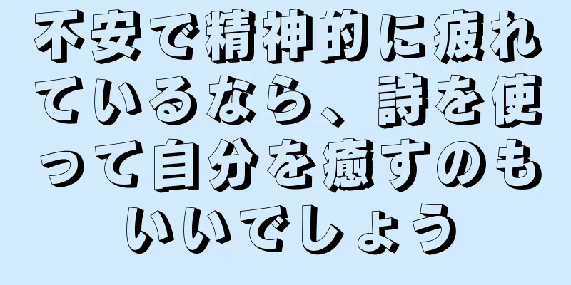 不安で精神的に疲れているなら、詩を使って自分を癒すのもいいでしょう