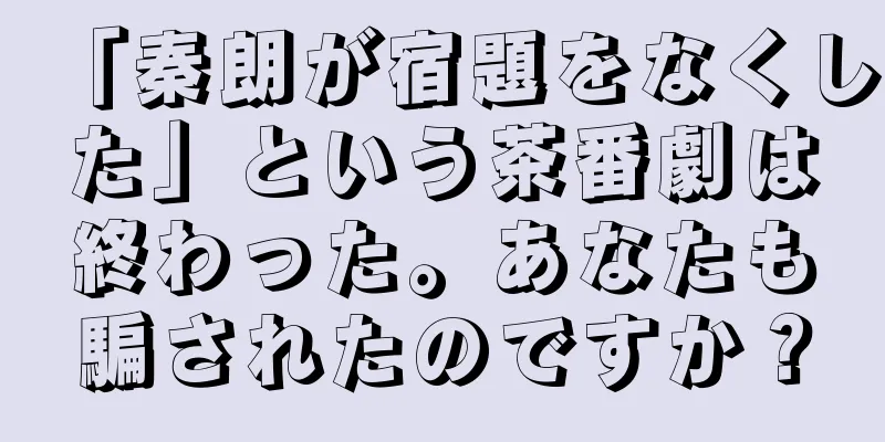 「秦朗が宿題をなくした」という茶番劇は終わった。あなたも騙されたのですか？