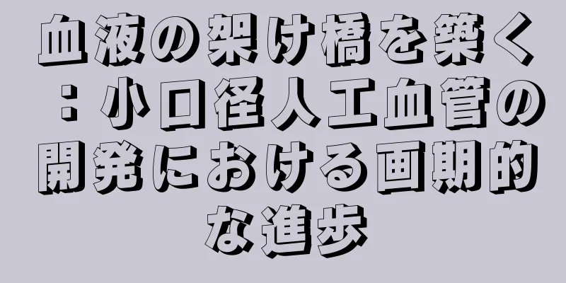血液の架け橋を築く：小口径人工血管の開発における画期的な進歩