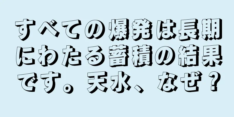 すべての爆発は長期にわたる蓄積の結果です。天水、なぜ？