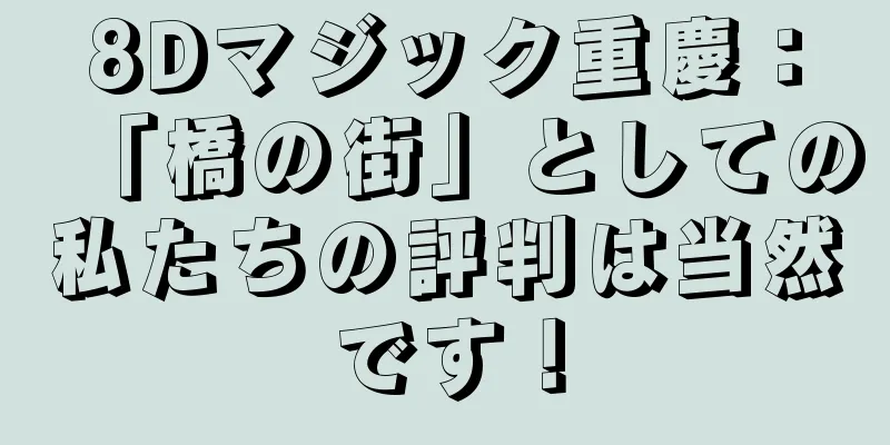8Dマジック重慶：「橋の街」としての私たちの評判は当然です！