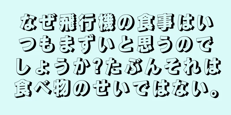 なぜ飛行機の食事はいつもまずいと思うのでしょうか?たぶんそれは食べ物のせいではない。