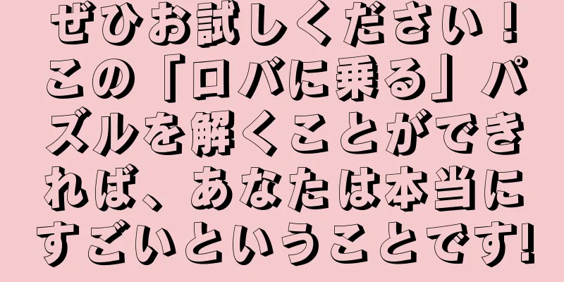 ぜひお試しください！この「ロバに乗る」パズルを解くことができれば、あなたは本当にすごいということです!