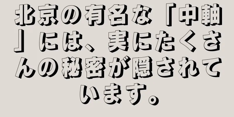 北京の有名な「中軸」には、実にたくさんの秘密が隠されています。