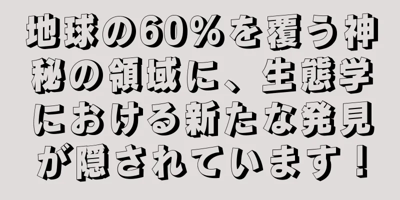 地球の60％を覆う神秘の領域に、生態学における新たな発見が隠されています！
