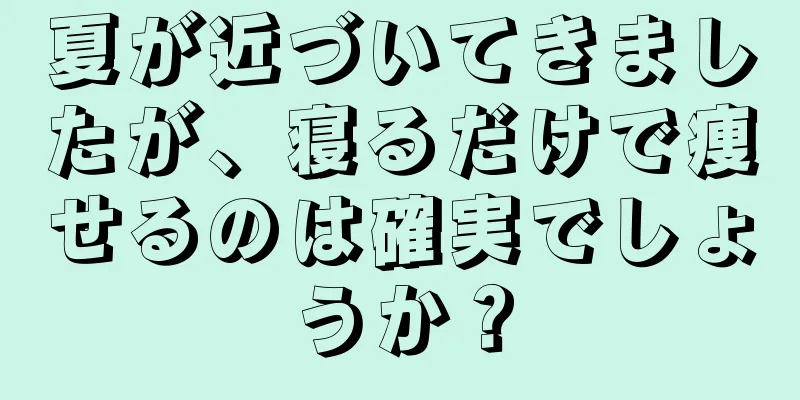 夏が近づいてきましたが、寝るだけで痩せるのは確実でしょうか？
