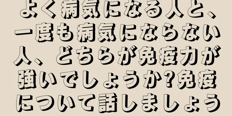 よく病気になる人と、一度も病気にならない人、どちらが免疫力が強いでしょうか?免疫について話しましょう