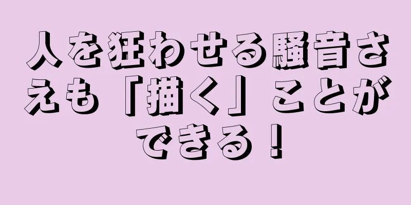 人を狂わせる騒音さえも「描く」ことができる！