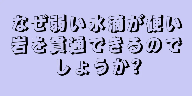 なぜ弱い水滴が硬い岩を貫通できるのでしょうか?