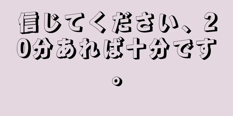 信じてください、20分あれば十分です。