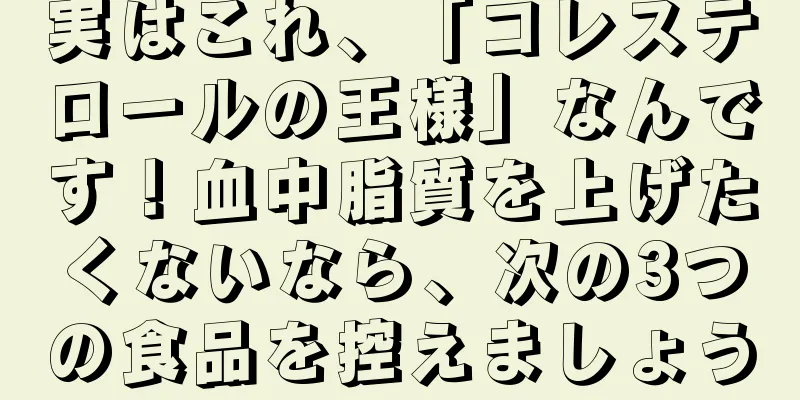 実はこれ、「コレステロールの王様」なんです！血中脂質を上げたくないなら、次の3つの食品を控えましょう
