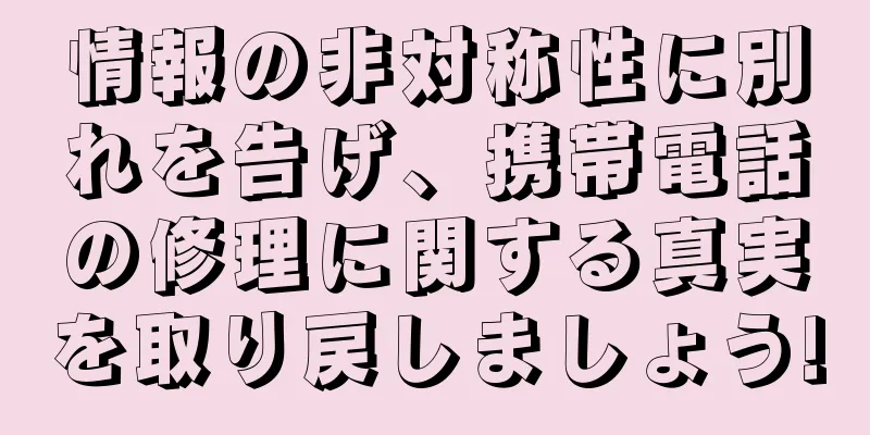 情報の非対称性に別れを告げ、携帯電話の修理に関する真実を取り戻しましょう!