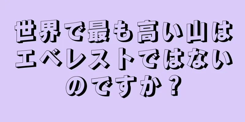 世界で最も高い山はエベレストではないのですか？