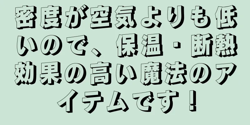 密度が空気よりも低いので、保温・断熱効果の高い魔法のアイテムです！