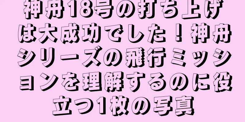 神舟18号の打ち上げは大成功でした！神舟シリーズの飛行ミッションを理解するのに役立つ1枚の写真
