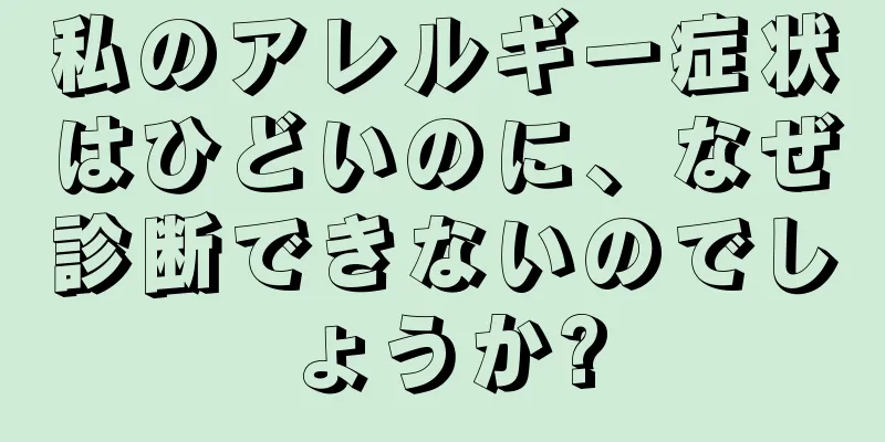 私のアレルギー症状はひどいのに、なぜ診断できないのでしょうか?