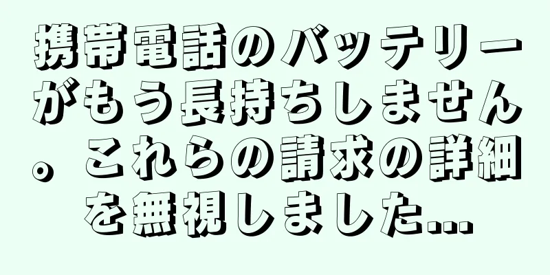 携帯電話のバッテリーがもう長持ちしません。これらの請求の詳細を無視しました...