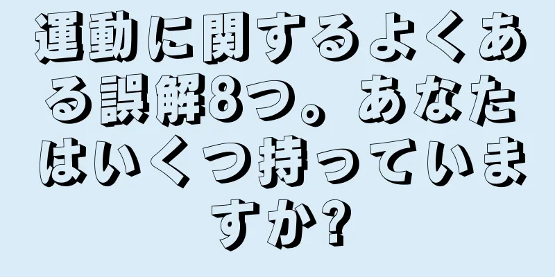 運動に関するよくある誤解8つ。あなたはいくつ持っていますか?