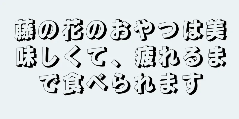 藤の花のおやつは美味しくて、疲れるまで食べられます