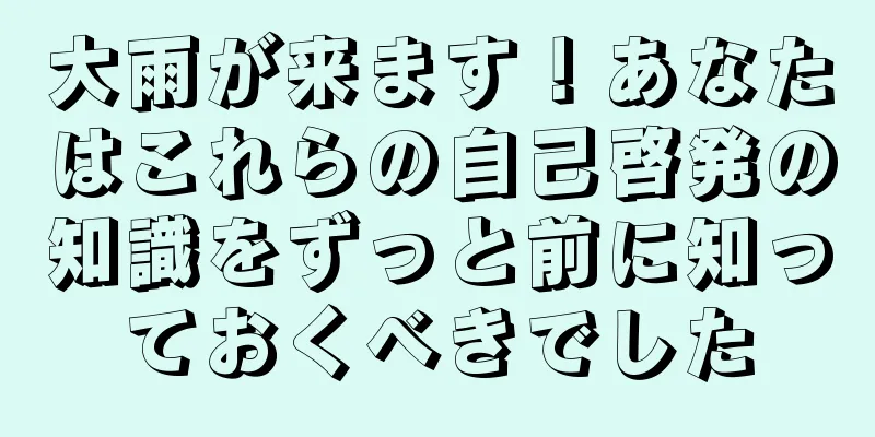 大雨が来ます！あなたはこれらの自己啓発の知識をずっと前に知っておくべきでした
