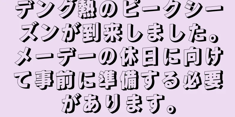デング熱のピークシーズンが到来しました。メーデーの休日に向けて事前に準備する必要があります。