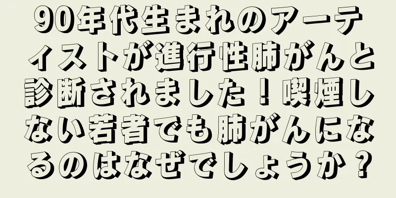 90年代生まれのアーティストが進行性肺がんと診断されました！喫煙しない若者でも肺がんになるのはなぜでしょうか？