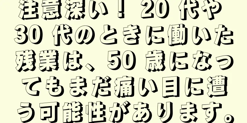 注意深い！ 20 代や 30 代のときに働いた残業は、50 歳になってもまだ痛い目に遭う可能性があります。