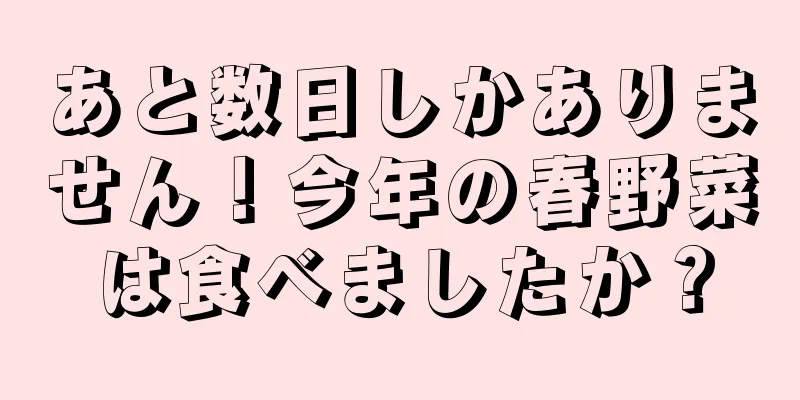 あと数日しかありません！今年の春野菜は食べましたか？