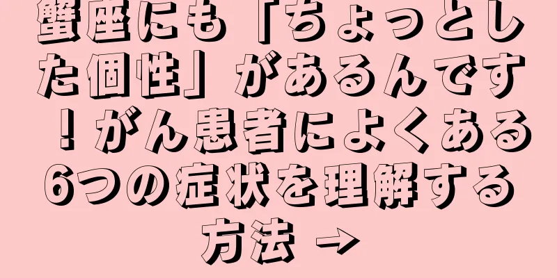 蟹座にも「ちょっとした個性」があるんです！がん患者によくある6つの症状を理解する方法 →