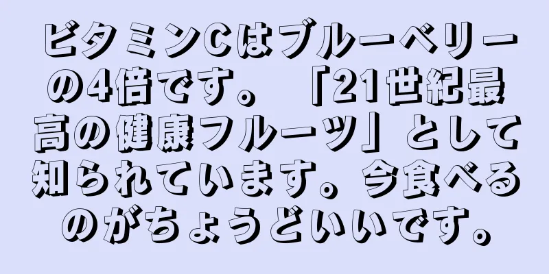 ビタミンCはブルーベリーの4倍です。 「21世紀最高の健康フルーツ」として知られています。今食べるのがちょうどいいです。