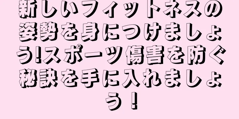 新しいフィットネスの姿勢を身につけましょう!スポーツ傷害を防ぐ秘訣を手に入れましょう！